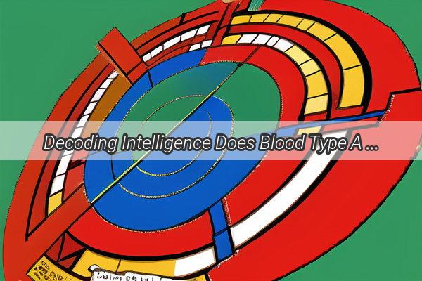 Decoding Intelligence Does Blood Type A or B Hold the Secret to Superior Cognitive Abilities